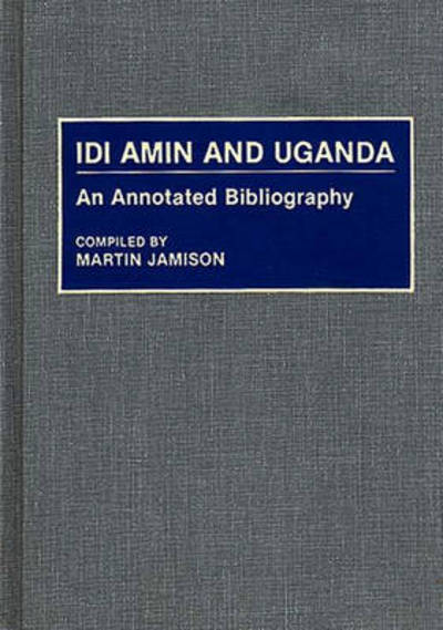 Cover for Martin P. Jamison · Idi Amin and Uganda: An Annotated Bibliography - African Special Bibliographic Series (Hardcover Book) (1992)