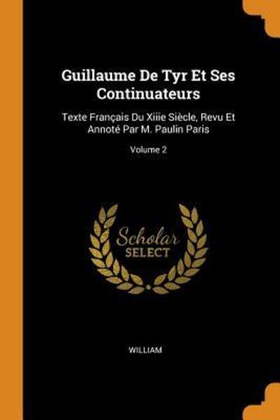 Cover for William · Guillaume de Tyr Et Ses Continuateurs Texte Français Du Xiiie Siècle, Revu Et Annoté Par M. Paulin Paris; Volume 2 (Taschenbuch) (2018)