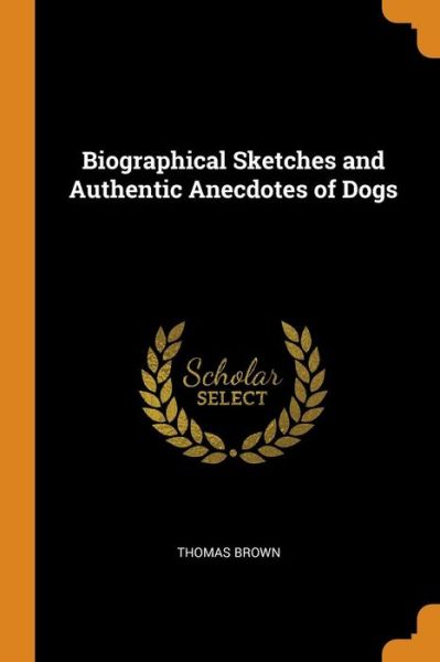 Cover for Thomas Brown · Biographical Sketches and Authentic Anecdotes of Dogs (Paperback Book) (2018)