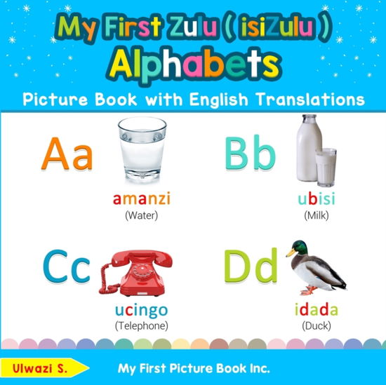 My First Zulu ( isiZulu ) Alphabets Picture Book with English Translations: Bilingual Early Learning & Easy Teaching Zulu ( isiZulu ) Books for Kids - Teach & Learn Basic Zulu ( Isizulu ) Words for Chi - Ulwazi S - Books - My First Picture Book Inc - 9780369600738 - December 12, 2019