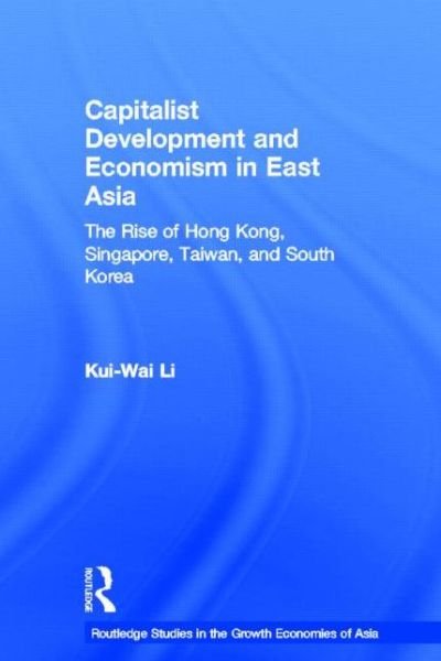 Cover for Kui-Wai Li · Capitalist Development and Economism in East Asia: The Rise of Hong Kong, Singapore, Taiwan and South Korea - Routledge Studies in the Growth Economies of Asia (Hardcover bog) (2002)