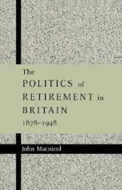 Cover for Macnicol, John (Royal Holloway, University of London) · The Politics of Retirement in Britain, 1878–1948 (Hardcover Book) (1998)