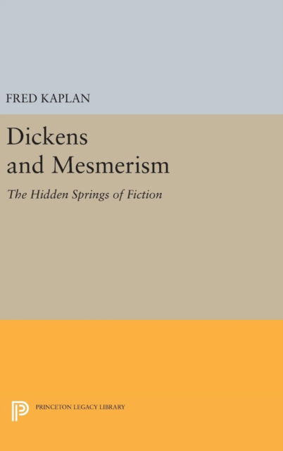 Cover for Fred Kaplan · Dickens and Mesmerism: The Hidden Springs of Fiction - Princeton Legacy Library (Hardcover Book) (2016)