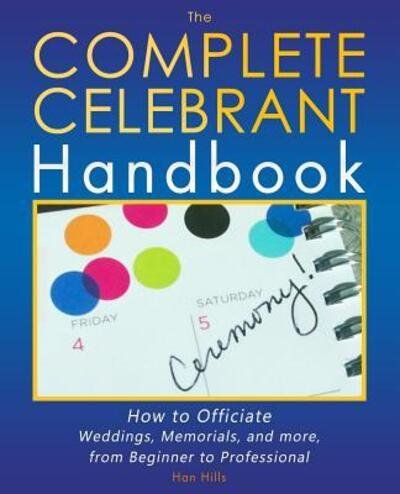 Cover for Han Hills · The Complete Celebrant Handbook : How to Officiate Weddings, Memorials, and more, from Beginner to Professional (Pocketbok) (2016)