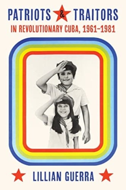 Cover for Lillian Guerra · Patriots and Traitors in Revolutionary Cuba: 1961-1981 - Pitt Latin American Series (Hardcover bog) (2023)