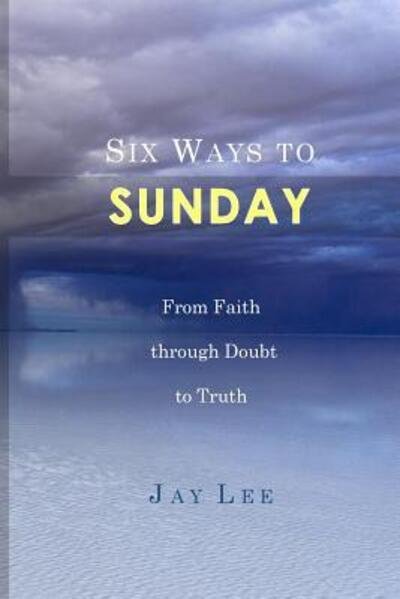 Cover for Jay Lee · Six Ways to Sunday From Faith through Doubt to Truth (Pocketbok) (2016)