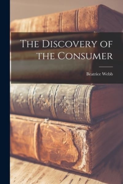 The Discovery of the Consumer - Beatrice 1858-1943 Webb - Boeken - Hassell Street Press - 9781013355738 - 9 september 2021