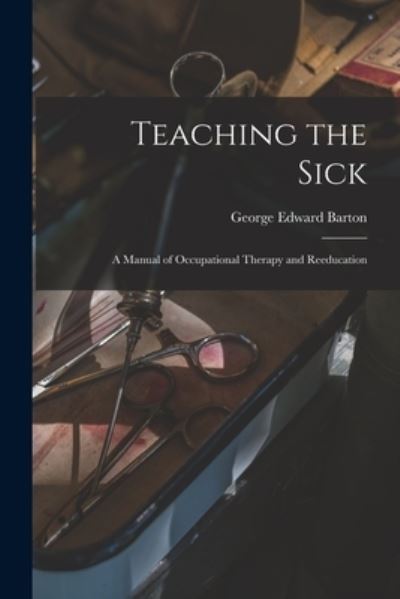 Cover for George Edward Barton · Teaching the Sick; a Manual of Occupational Therapy and Reeducation (Paperback Book) (2021)