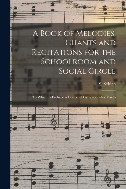 Cover for S (Stephen) 1817-1892 Selden · A Book of Melodies, Chants and Recitations for the Schoolroom and Social Circle [microform] (Pocketbok) (2021)