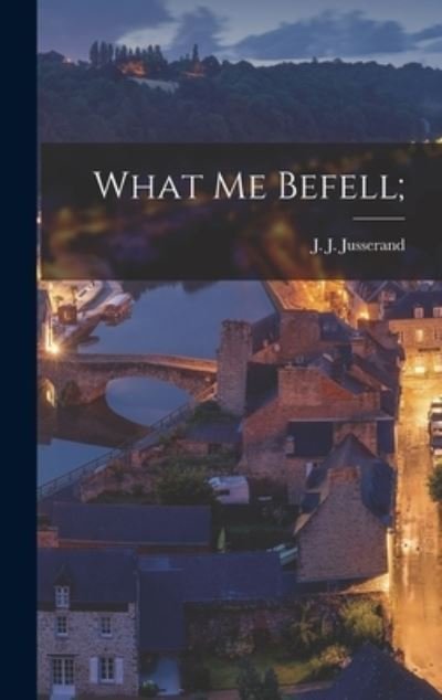 Cover for J J (Jean Jules) 1855-1 Jusserand · What Me Befell; (Hardcover bog) (2021)