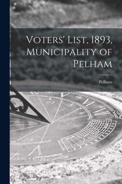 Cover for Pelham (Ont ) · Voters' List, 1893, Municipality of Pelham [microform] (Paperback Book) (2021)