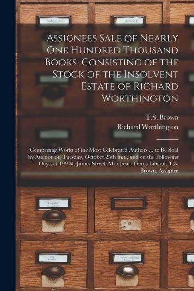 Cover for T S Brown (Firm) · Assignees Sale of Nearly One Hundred Thousand Books, Consisting of the Stock of the Insolvent Estate of Richard Worthington [microform] (Paperback Book) (2021)