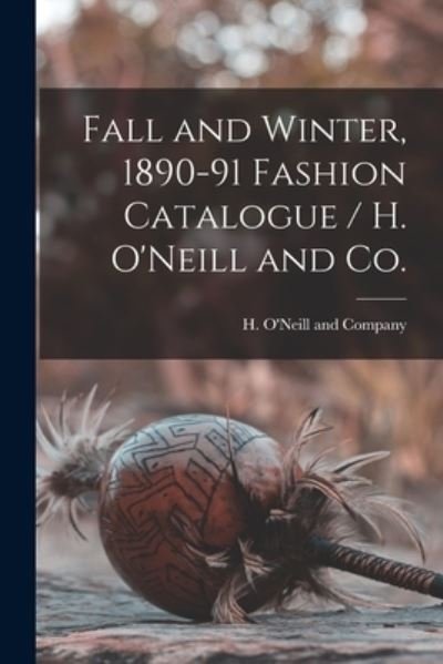 Cover for H O'Neill and Company · Fall and Winter, 1890-91 Fashion Catalogue / H. O'Neill and Co. (Pocketbok) (2021)