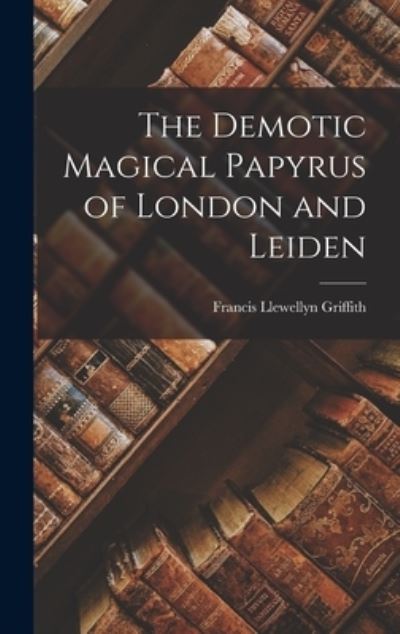 Demotic Magical Papyrus of London and Leiden - Francis Llewellyn Griffith - Kirjat - Creative Media Partners, LLC - 9781015517738 - keskiviikko 26. lokakuuta 2022