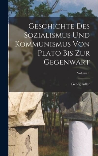 Cover for Georg Adler · Geschichte des Sozialismus und Kommunismus Von Plato Bis Zur Gegenwart; Volume 1 (Book) (2022)