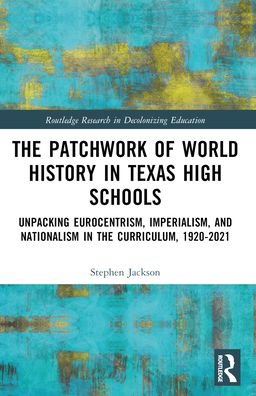 Stephen Jackson · The Patchwork of World History in Texas High Schools: Unpacking Eurocentrism, Imperialism, and Nationalism in the Curriculum, 1920-2021 - Routledge Research in Decolonizing Education (Paperback Bog) (2024)