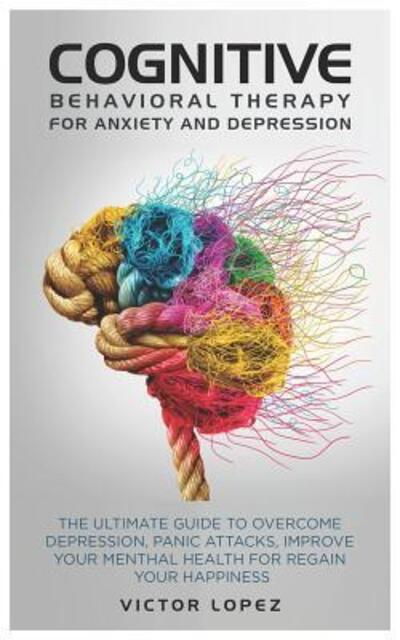 Cover for Victor Lopez · Cognitive Behavioral Therapy for anxiety and depression the ultimate guide to overcome depression, panic attacks, improve your menthal health for regain your happiness (Paperback Book) (2019)