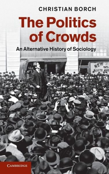 Cover for Borch, Christian (Copenhagen Business School) · The Politics of Crowds: An Alternative History of Sociology (Gebundenes Buch) (2012)