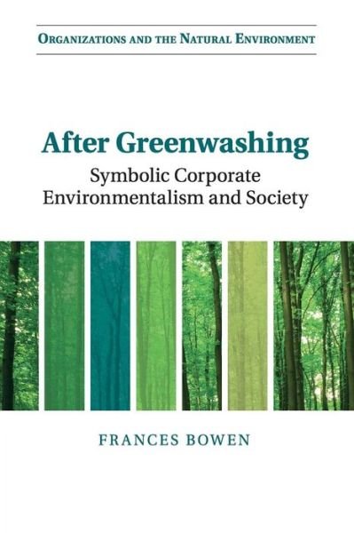 Cover for Bowen, Frances (Queen Mary University of London) · After Greenwashing: Symbolic Corporate Environmentalism and Society - Organizations and the Natural Environment (Paperback Book) (2015)