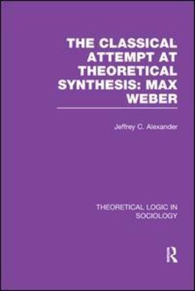 Cover for Jeffrey Alexander · Classical Attempt at Theoretical Synthesis: Max Weber - Theoretical Logic in Sociology (Paperback Book) (2017)