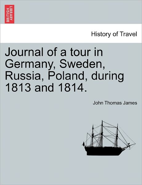 Cover for John Thomas James · Journal of a Tour in Germany, Sweden, Russia, Poland, During 1813 and 1814. (Paperback Book) (2011)