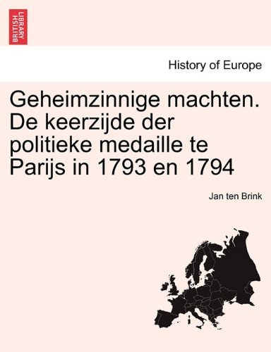 Geheimzinnige Machten. De Keerzijde Der Politieke Medaille Te Parijs in 1793 en 1794 - Jan Ten Brink - Books - British Library, Historical Print Editio - 9781241451738 - March 1, 2011