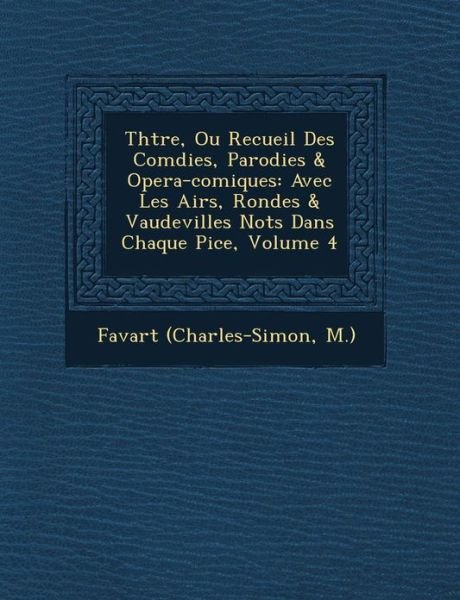 Cover for M ), Favart (Charles-simon · Th Tre, Ou Recueil Des Com Dies, Parodies &amp; Opera-comiques: Avec Les Airs, Rondes &amp; Vaudevilles Not S Dans Chaque Pi Ce, Volume 4 (Paperback Bog) (2012)