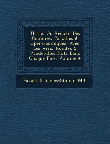 Cover for M ), Favart (Charles-simon · Th Tre, Ou Recueil Des Com Dies, Parodies &amp; Opera-comiques: Avec Les Airs, Rondes &amp; Vaudevilles Not S Dans Chaque Pi Ce, Volume 4 (Paperback Book) (2012)