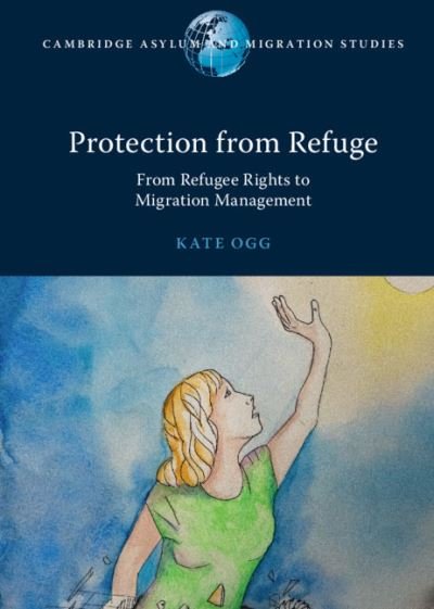 Cover for Ogg, Kate (Australian National University, Canberra) · Protection from Refuge: From Refugee Rights to Migration Management - Cambridge Asylum and Migration Studies (Gebundenes Buch) [New edition] (2022)
