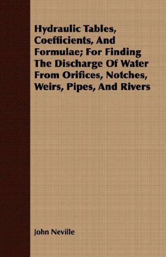 Cover for John Neville · Hydraulic Tables, Coefficients, and Formulae; for Finding the Discharge of Water from Orifices, Notches, Weirs, Pipes, and Rivers (Paperback Book) (2007)