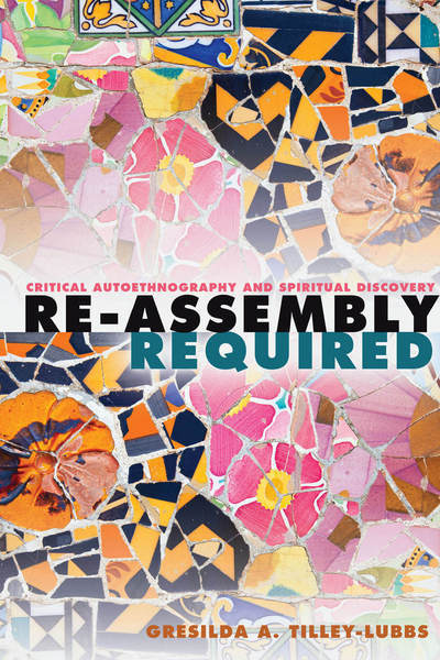 Cover for Gresilda A. Tilley-Lubbs · Re-Assembly Required: Critical Autoethnography and Spiritual Discovery - Critical Qualitative Research (Innbunden bok) [New edition] (2017)