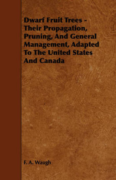 Dwarf Fruit Trees - Their Propagation, Pruning, and General Management, Adapted to the United States and Canada - F a Waugh - Books - Schwarz Press - 9781443789738 - February 5, 2009