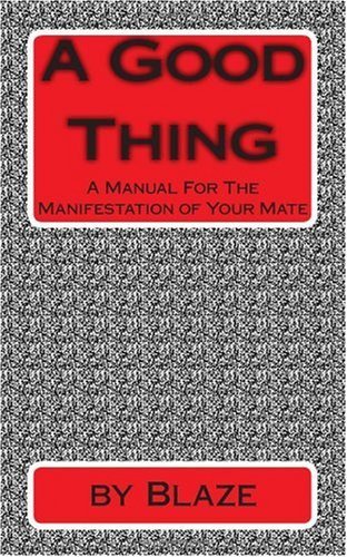 A Good Thing: a Manual for the Manifestation of Your Mate - The Blaze - Livros - CreateSpace Independent Publishing Platf - 9781449972738 - 14 de dezembro de 2009