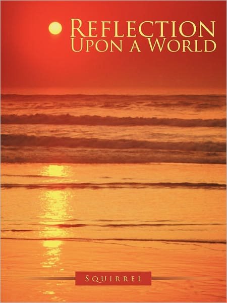 Reflection Upon a World - Squirrel - Books - Authorhouse - 9781452082738 - December 28, 2010
