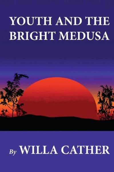 Youth and the Bright Medusa - Willa Cather - Bøger - Createspace - 9781479234738 - 28. august 2012
