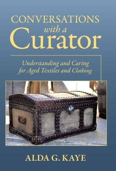 Cover for Alda G Kaye · Conversations with a Curator: Understanding and Caring for Aged Textiles and Clothing (Hardcover Book) (2015)
