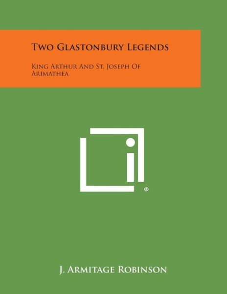 Two Glastonbury Legends: King Arthur and St. Joseph of Arimathea - J. Armitage Robinson - Books - Literary Licensing, LLC - 9781494000738 - October 27, 2013