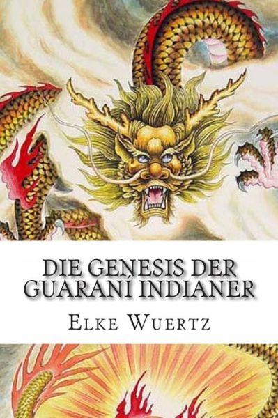 Die Genesis Der Guarani Indianer: Eine Schaurig-schöne Geschichte - 01 Elke Wuertz - Livros - CreateSpace Independent Publishing Platf - 9781494732738 - 24 de dezembro de 2013