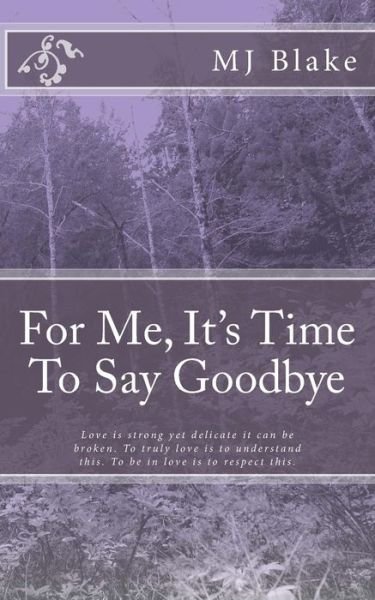 Cover for Mj Blake · For Me, It's Time to Say Goodbye: Love is Strong Yet Delicate It Can Be Broken. to Truly Love is to Understand This. to Be in Love is to Respect This. (Taschenbuch) (2014)