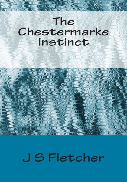 The Chestermarke Instinct - J S Fletcher - Książki - Createspace - 9781514845738 - 6 lipca 2015