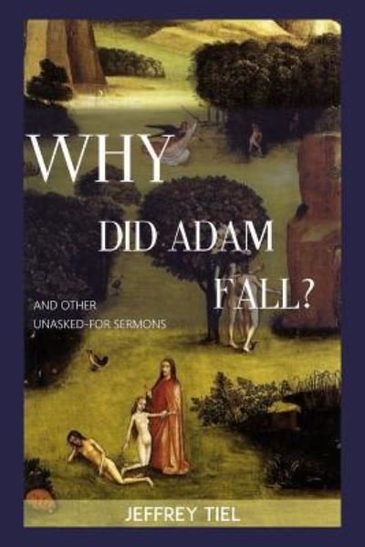 Why Did Adam Fall? and other Unasked-for Sermons - Jeffrey Tiel - Bøger - Createspace Independent Publishing Platf - 9781518678738 - 5. november 2015
