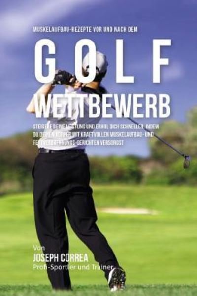 Muskelaufbau-Rezepte vor und nach dem Golf-Wettbewerb - Correa (Zertifizierter Sport-Ernahrungsb - Boeken - Createspace Independent Publishing Platf - 9781519428738 - 20 november 2015