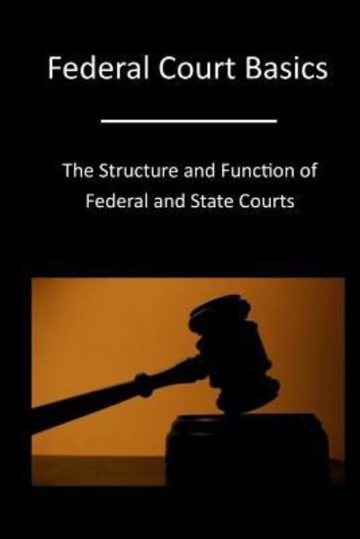 Cover for The Administrative Office of the United States Courts · Federal Court Basics : The Structure and Function of Federal and State Courts (Paperback Book) (2016)