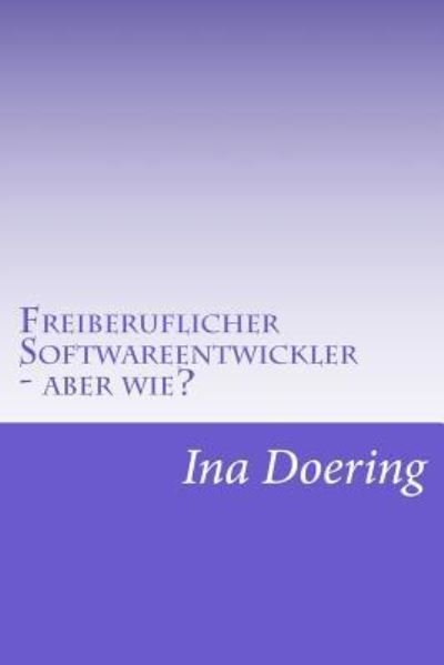Cover for Ina Doering · Freiberuflicher Softwareentwickler - aber wie? (Taschenbuch) (2016)