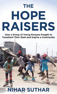 Cover for Nihar Suthar · The Hope Raisers: How a Group of Young Kenyans Fought to Transform Their Slum and Inspire a Community (Hardcover Book) (2022)