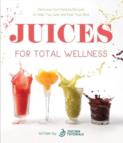 Cover for Juicing Tutorials · Juices for Total Wellness: Delicious Gut-Healing Recipes to Help You Look and Feel Your Best (Paperback Book) (2023)