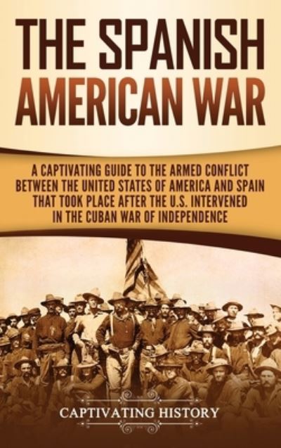 Cover for Captivating History · The Spanish-American War A Captivating Guide to the Armed Conflict Between the United States of America and Spain That Took Place after the U.S. Intervened in the Cuban War of Independence (Hardcover Book) (2019)