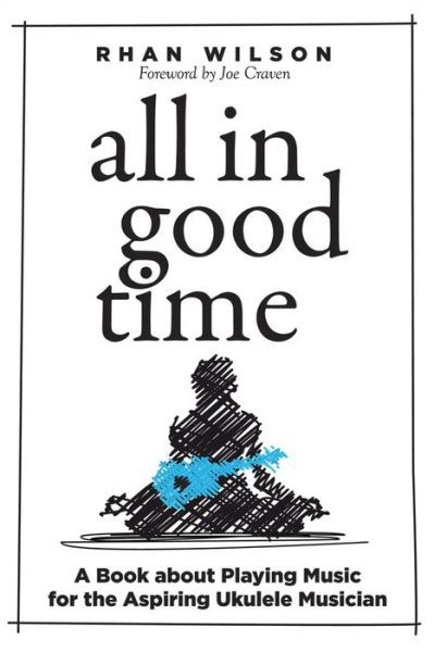 Cover for Rhan Wilson · All in Good Time: A Book About Playing Music for the Aspiring Ukulele Musician (Paperback Book) (2015)