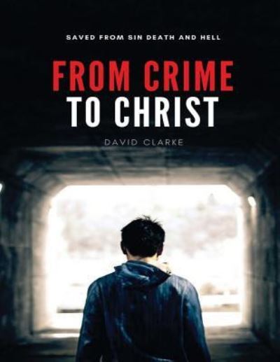 From Crime To Christ - David Clarke - Książki - Createspace Independent Publishing Platf - 9781725588738 - 15 sierpnia 2018