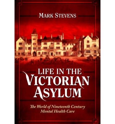 Cover for Mark Stevens · Life in the Victorian Asylum (Hardcover bog) (2014)